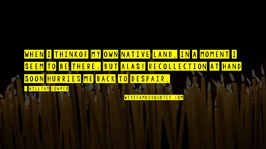 When In Despair Quotes By William Cowper: When I thinkof my own native land, In