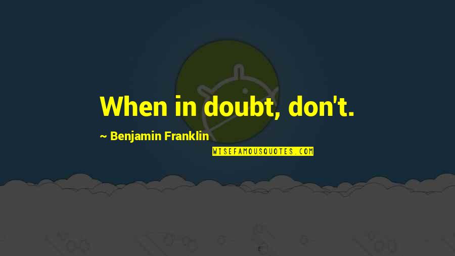 When In Doubt Quotes By Benjamin Franklin: When in doubt, don't.
