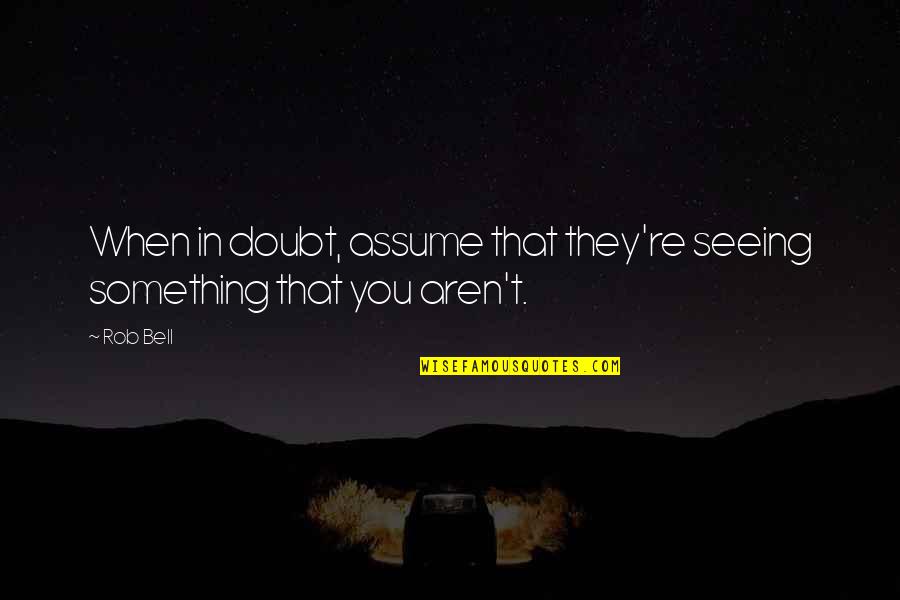 When In Doubt Quotes By Rob Bell: When in doubt, assume that they're seeing something