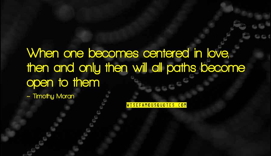 When In Love Quotes By Timothy Moran: When one becomes centered in love, then and