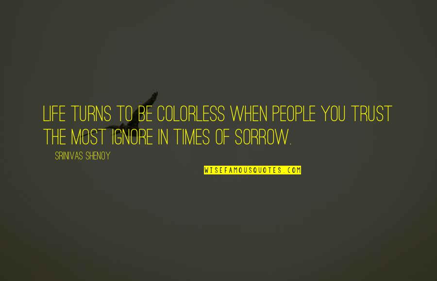 When In Sorrow Quotes By Srinivas Shenoy: Life turns to be colorless when people you