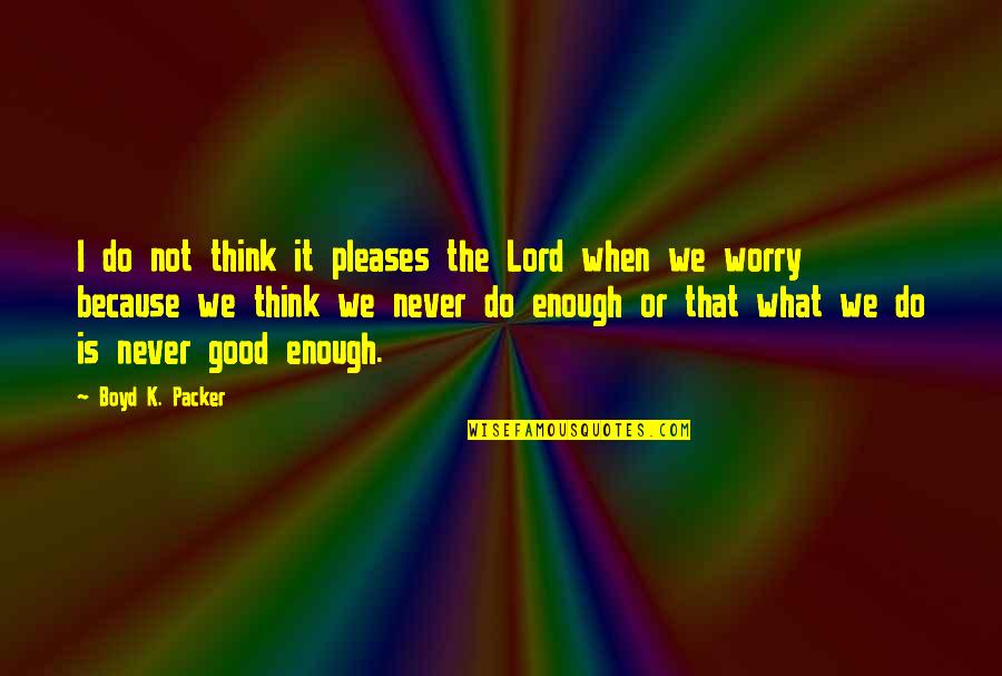 When Is Enough Enough Quotes By Boyd K. Packer: I do not think it pleases the Lord