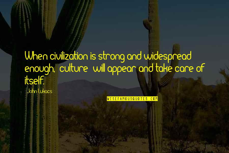 When Is Enough Enough Quotes By John Lukacs: When civilization is strong and widespread enough, "culture"