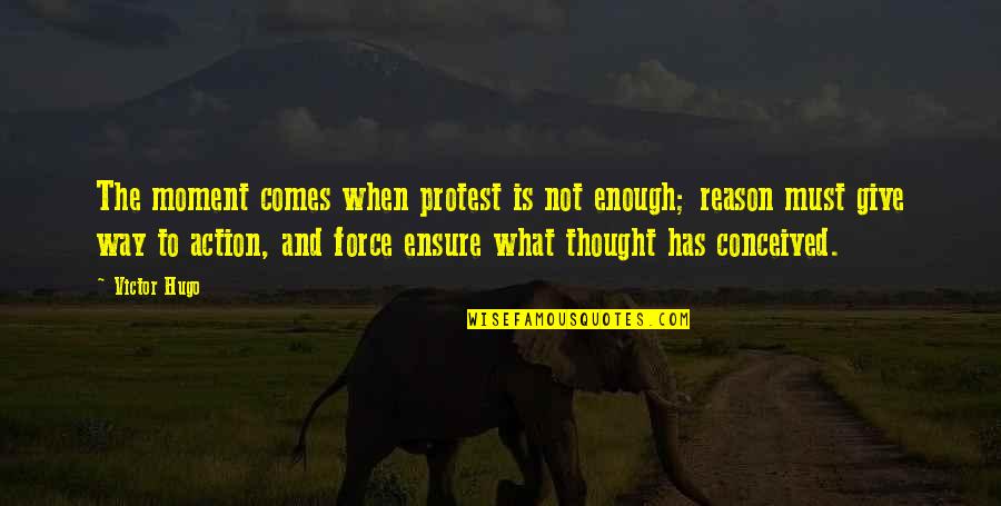 When Is Enough Enough Quotes By Victor Hugo: The moment comes when protest is not enough;