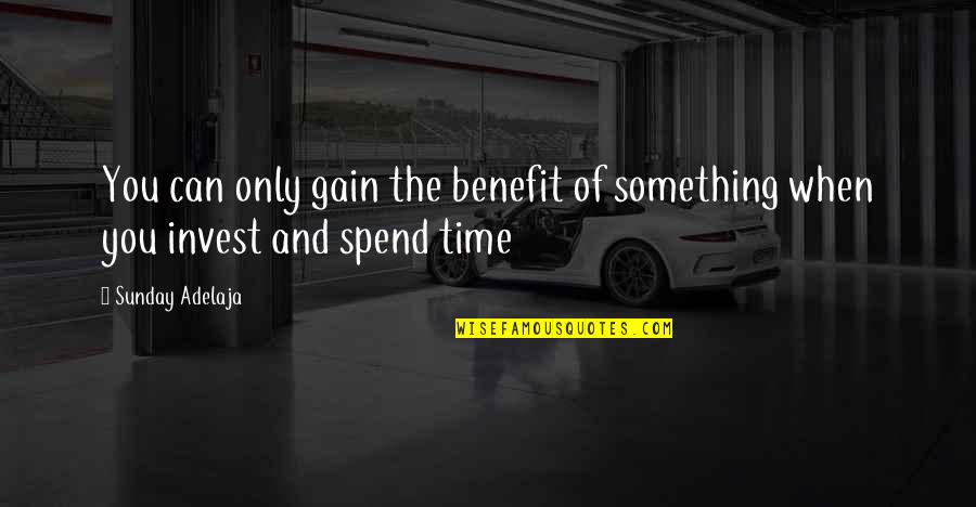 When Is The Best Time To Invest Quotes By Sunday Adelaja: You can only gain the benefit of something