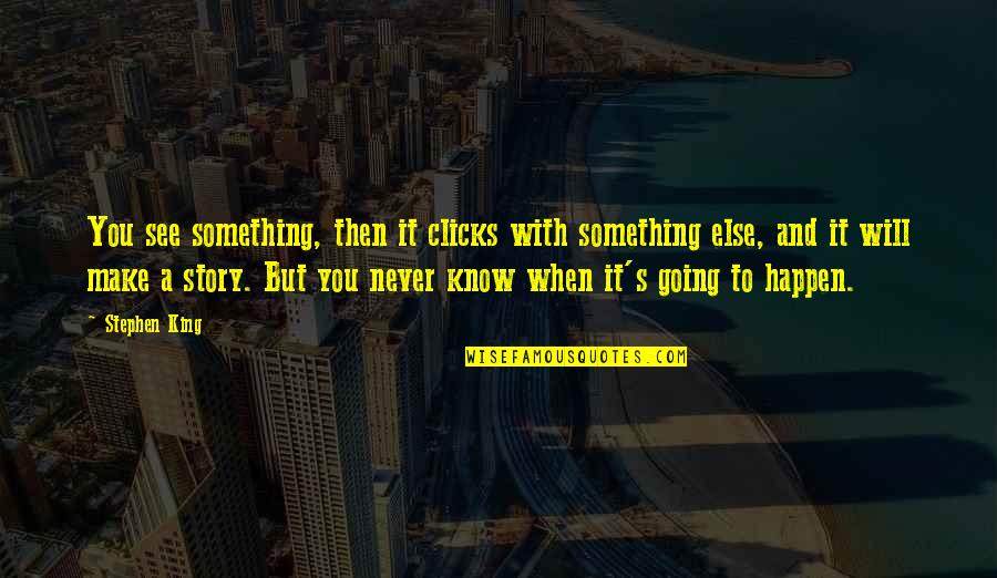 When It All Clicks Quotes By Stephen King: You see something, then it clicks with something