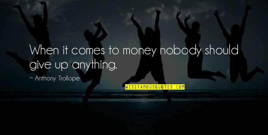 When It Comes To Money Quotes By Anthony Trollope: When it comes to money nobody should give