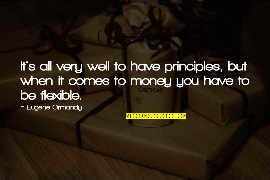 When It Comes To Money Quotes By Eugene Ormandy: It's all very well to have principles, but