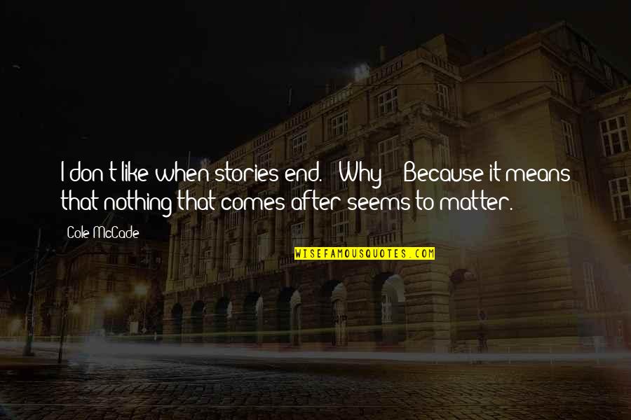When It Comes To The End Quotes By Cole McCade: I don't like when stories end." "Why?" "Because When It Comes To The End Quotes By Cole McCade: I don't like when stories end." "Why?" "Because