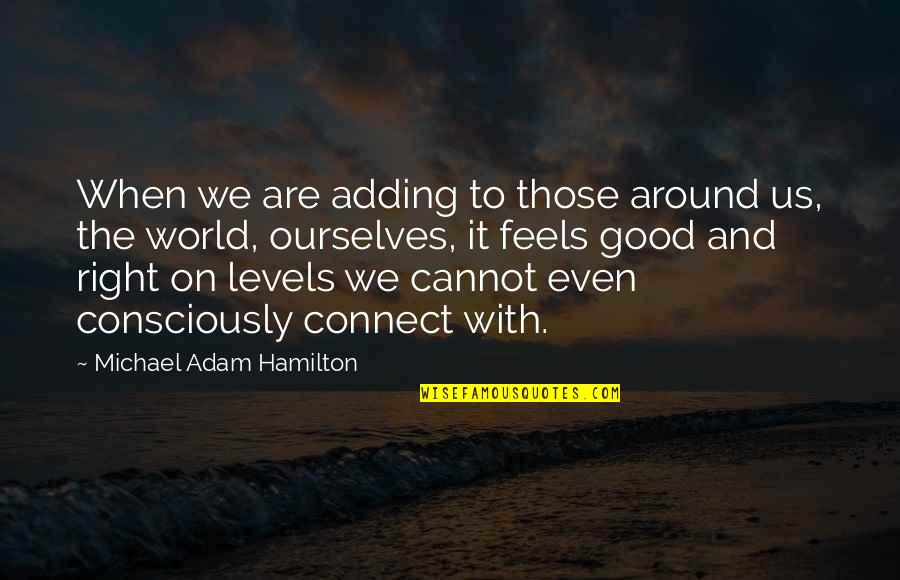 When It Feels Right Quotes By Michael Adam Hamilton: When we are adding to those around us,