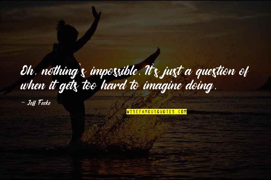 When It Gets Too Hard Quotes By Jeff Fecke: Oh, nothing's impossible. It's just a question of