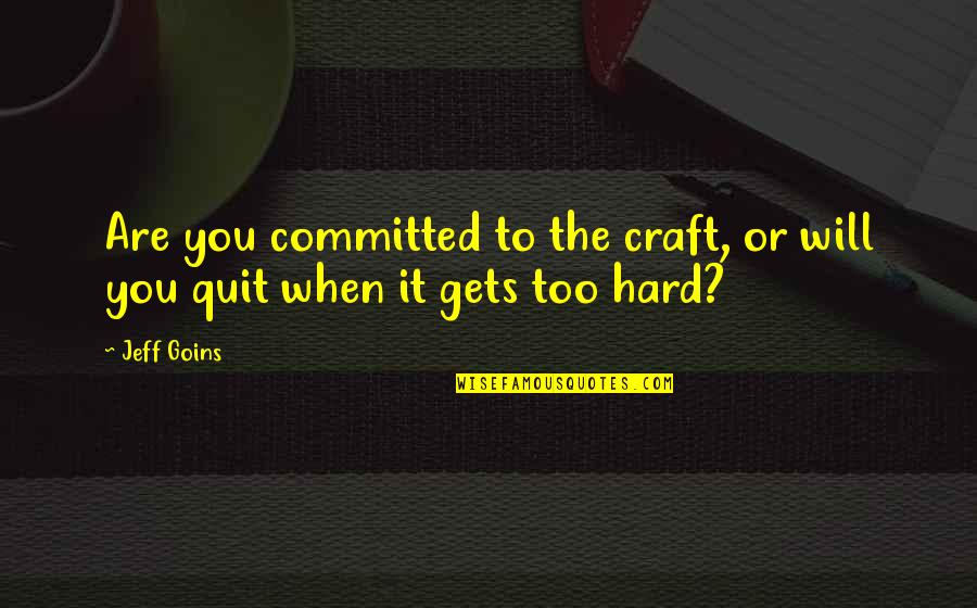 When It Gets Too Hard Quotes By Jeff Goins: Are you committed to the craft, or will