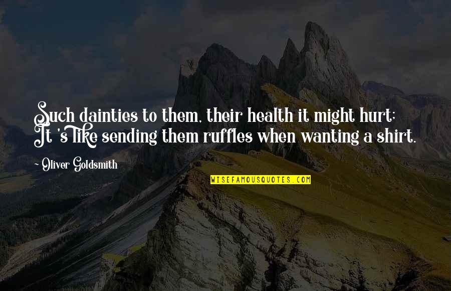 When It Hurt Quotes By Oliver Goldsmith: Such dainties to them, their health it might