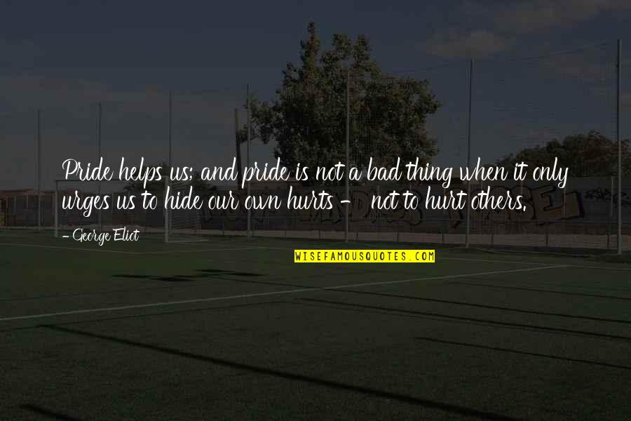 When It Hurts So Bad Quotes By George Eliot: Pride helps us; and pride is not a