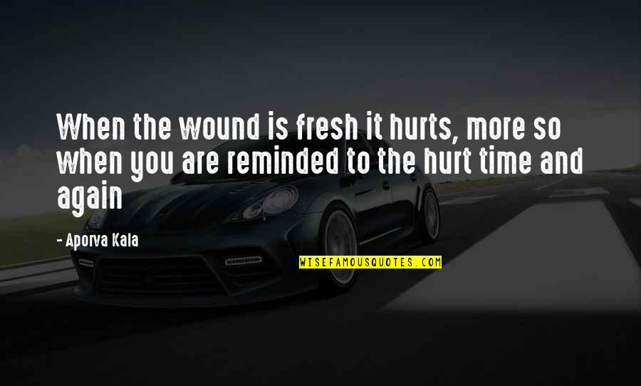 When It Hurts The Most Quotes By Aporva Kala: When the wound is fresh it hurts, more