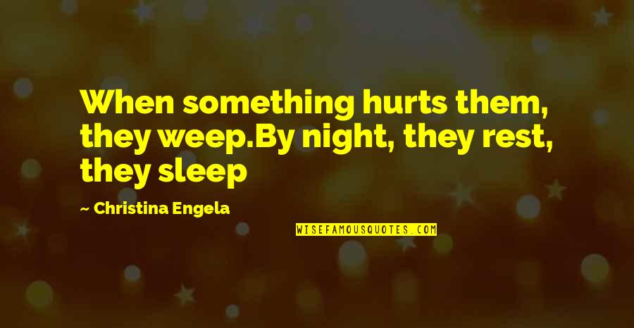 When It Hurts The Most Quotes By Christina Engela: When something hurts them, they weep.By night, they When It Hurts The Most Quotes By Christina Engela: When something hurts them, they weep.By night, they