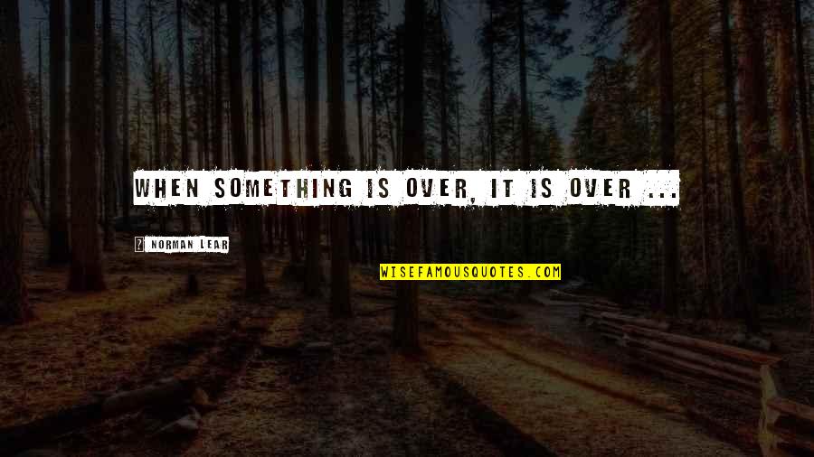 When It Is Over Quotes By Norman Lear: When something is over, it is over ...
