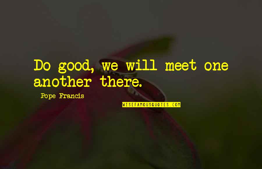 When It Rains Funny Quotes By Pope Francis: Do good, we will meet one another there.