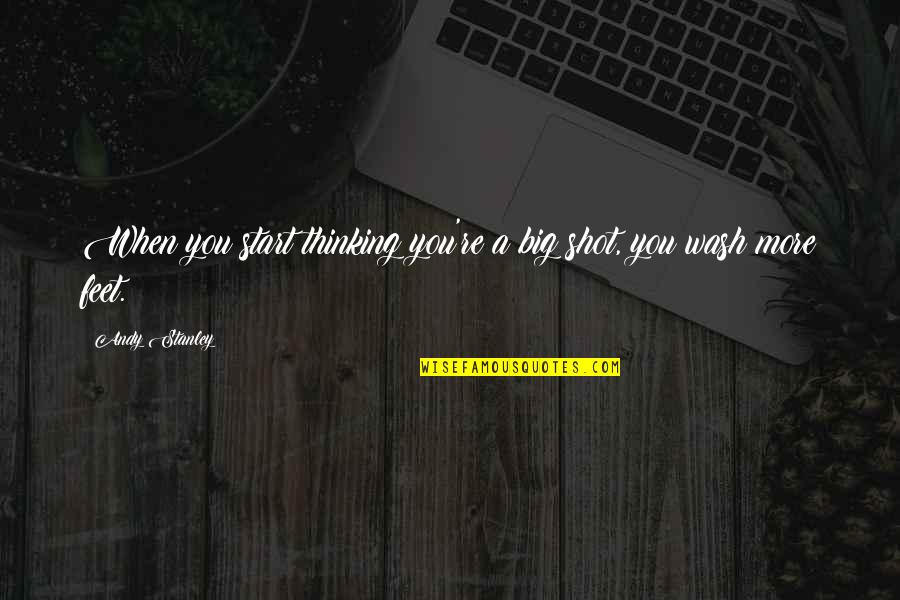 When It's All Been Said And Done Quotes By Andy Stanley: When you start thinking you're a big shot,