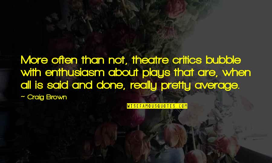 When It's All Said And Done Quotes By Craig Brown: More often than not, theatre critics bubble with