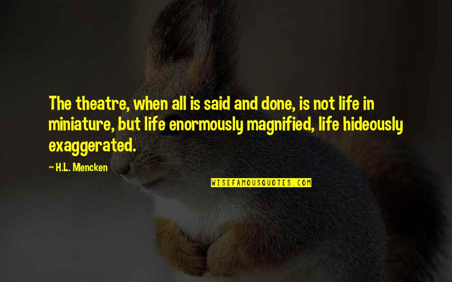 When It's All Said And Done Quotes By H.L. Mencken: The theatre, when all is said and done,