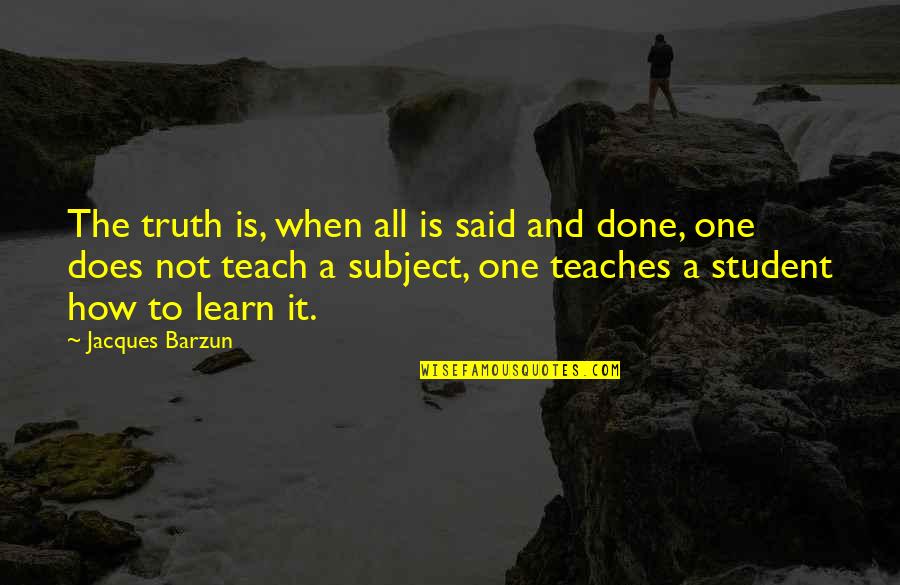 When It's All Said And Done Quotes By Jacques Barzun: The truth is, when all is said and