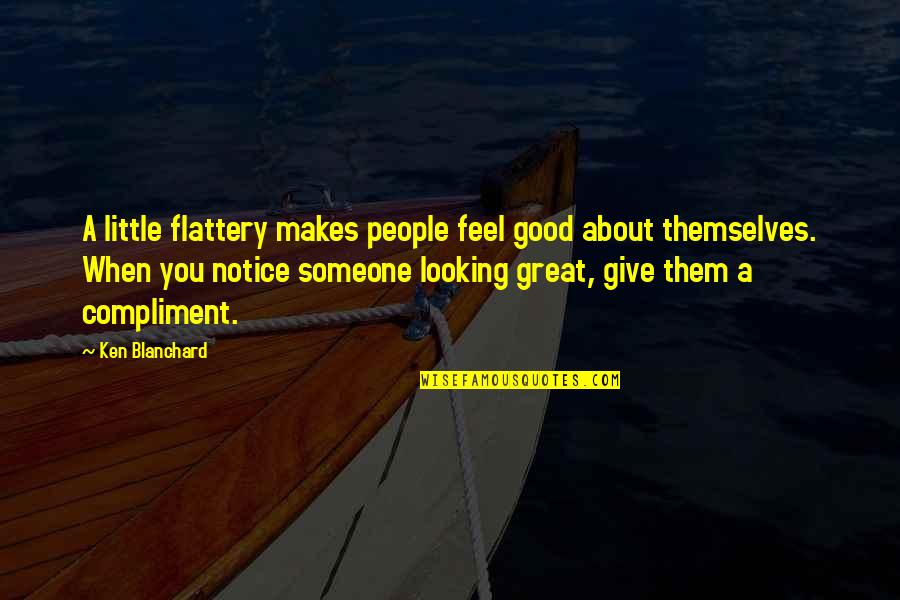 When Its Good Its Great Quotes By Ken Blanchard: A little flattery makes people feel good about