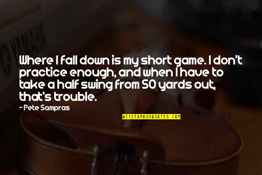 When Its Not Enough Quotes By Pete Sampras: Where I fall down is my short game. When Its Not Enough Quotes By Pete Sampras: Where I fall down is my short game.