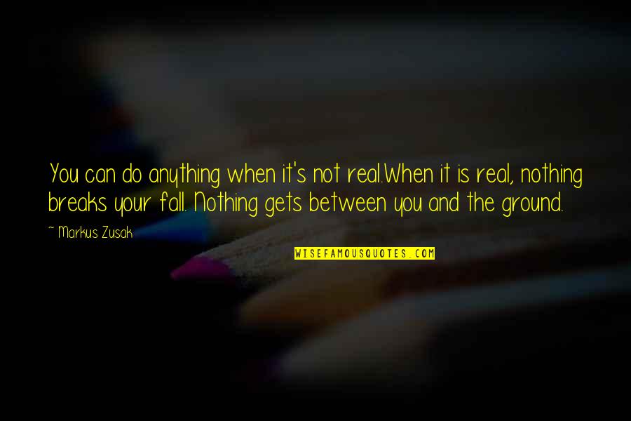 When It's Real Quotes By Markus Zusak: You can do anything when it's not real.When