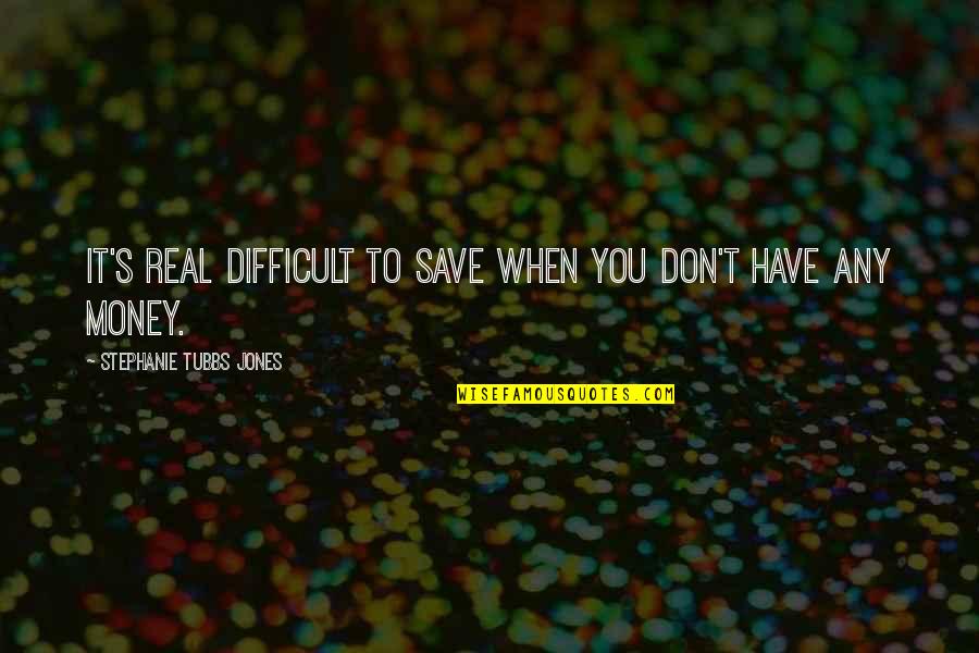 When It's Real Quotes By Stephanie Tubbs Jones: It's real difficult to save when you don't