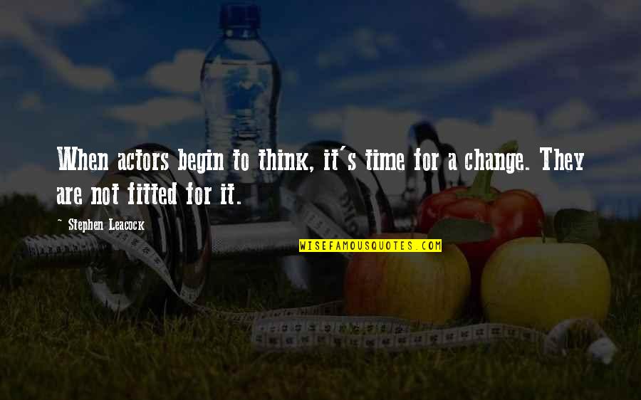 When Its Time For Change Quotes By Stephen Leacock: When actors begin to think, it's time for