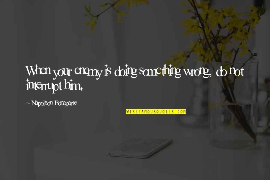When Its Wrong Quotes By Napoleon Bonaparte: When your enemy is doing something wrong, do When Its Wrong Quotes By Napoleon Bonaparte: When your enemy is doing something wrong, do