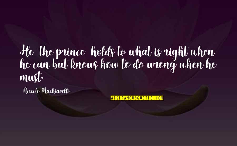 When Its Wrong Quotes By Niccolo Machiavelli: He [the prince] holds to what is right