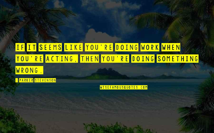 When Its Wrong Quotes By Parker Stevenson: If it seems like you're doing work when When Its Wrong Quotes By Parker Stevenson: If it seems like you're doing work when