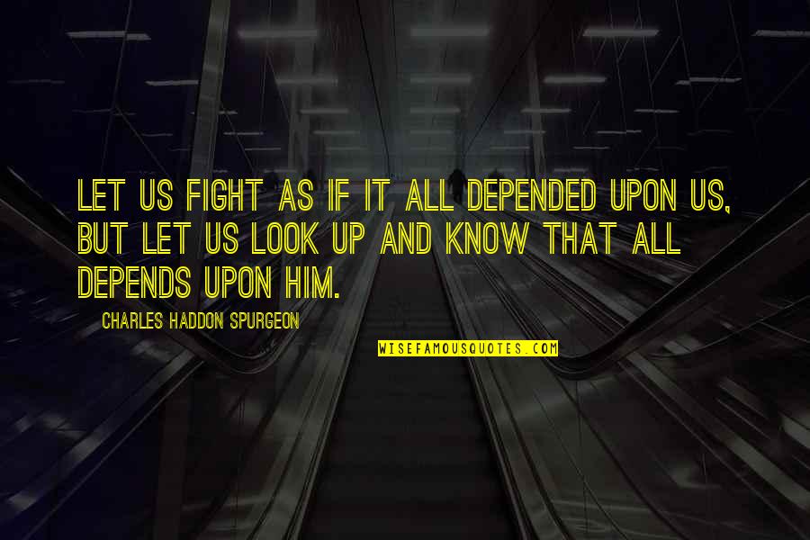 When Life Becomes Hard Quotes By Charles Haddon Spurgeon: Let us fight as if it all depended