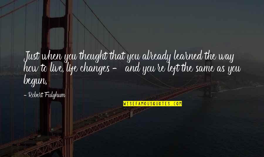 When Life Changes Quotes By Robert Fulghum: Just when you thought that you already learned