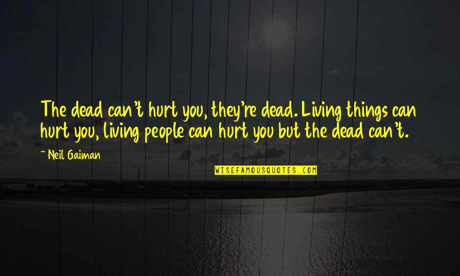 When Life Doesn't Make Sense Quotes By Neil Gaiman: The dead can't hurt you, they're dead. Living