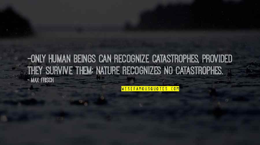 When Life Gets Confusing Quotes By Max Frisch: -only human beings can recognize catastrophes, provided they