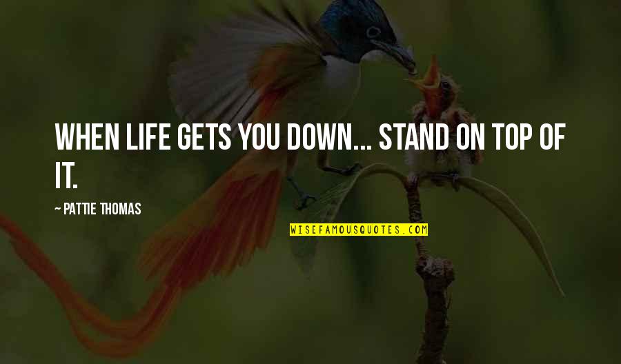When Life Gets U Down Quotes By Pattie Thomas: When life gets you down... stand on top