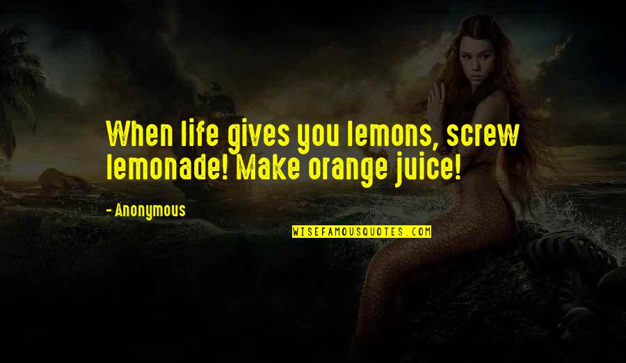 When Life Gives U Lemons Make Lemonade Quotes By Anonymous: When life gives you lemons, screw lemonade! Make