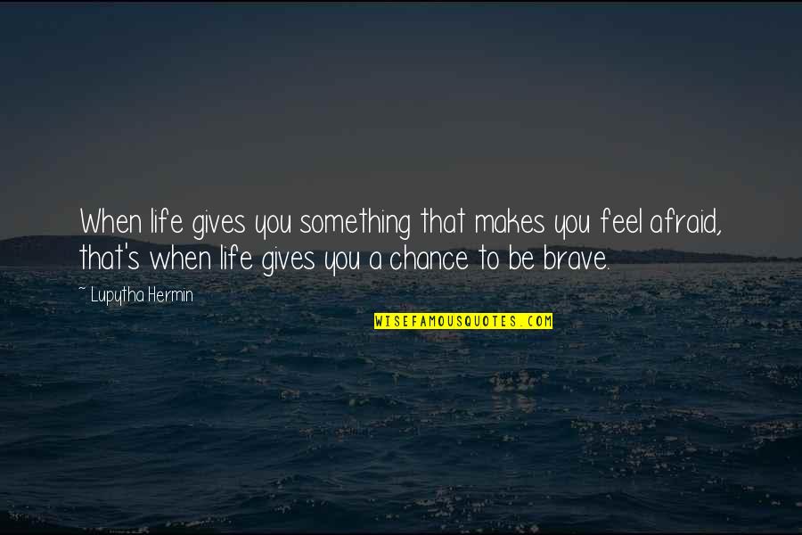 When Life Gives You Chance Quotes By Lupytha Hermin: When life gives you something that makes you When Life Gives You Chance Quotes By Lupytha Hermin: When life gives you something that makes you