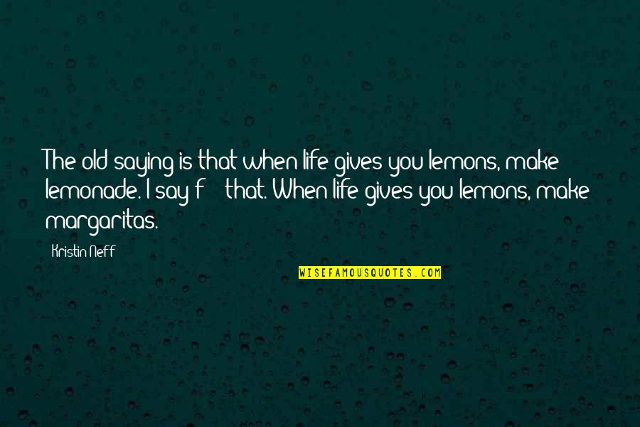 When Life Gives You Lemons Quotes By Kristin Neff: The old saying is that when life gives When Life Gives You Lemons Quotes By Kristin Neff: The old saying is that when life gives