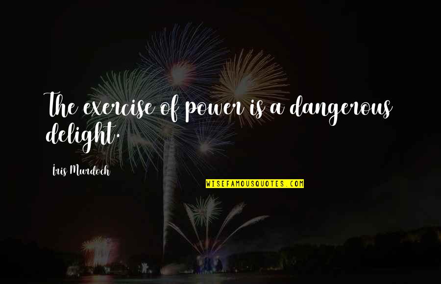 When Life Goes Out Of Control Quotes By Iris Murdoch: The exercise of power is a dangerous delight.