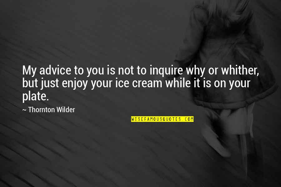 When Life Hands You A Lemon Quotes By Thornton Wilder: My advice to you is not to inquire