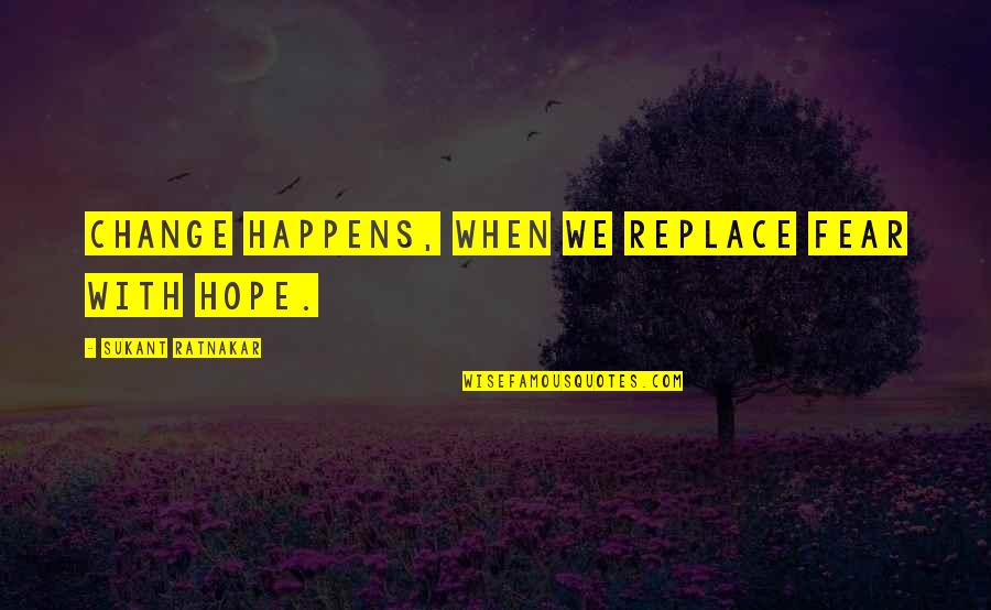 When Life Happens Quotes By Sukant Ratnakar: Change happens, when we replace fear with hope.