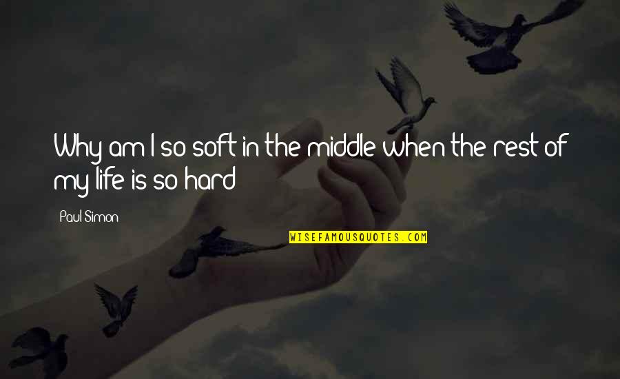 When Life Is Hard Quotes By Paul Simon: Why am I so soft in the middle