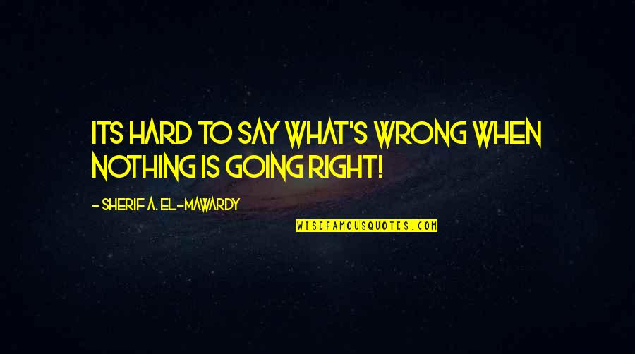 When Life Is Hard Quotes By Sherif A. El-Mawardy: Its hard to say what's wrong when nothing