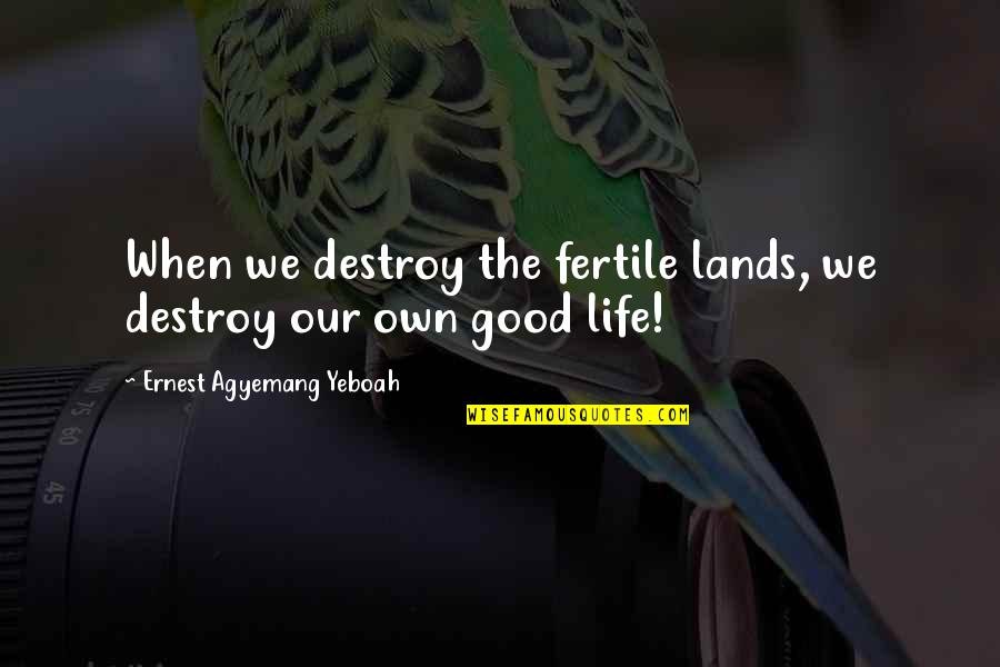 When Life Is So Good Quotes By Ernest Agyemang Yeboah: When we destroy the fertile lands, we destroy