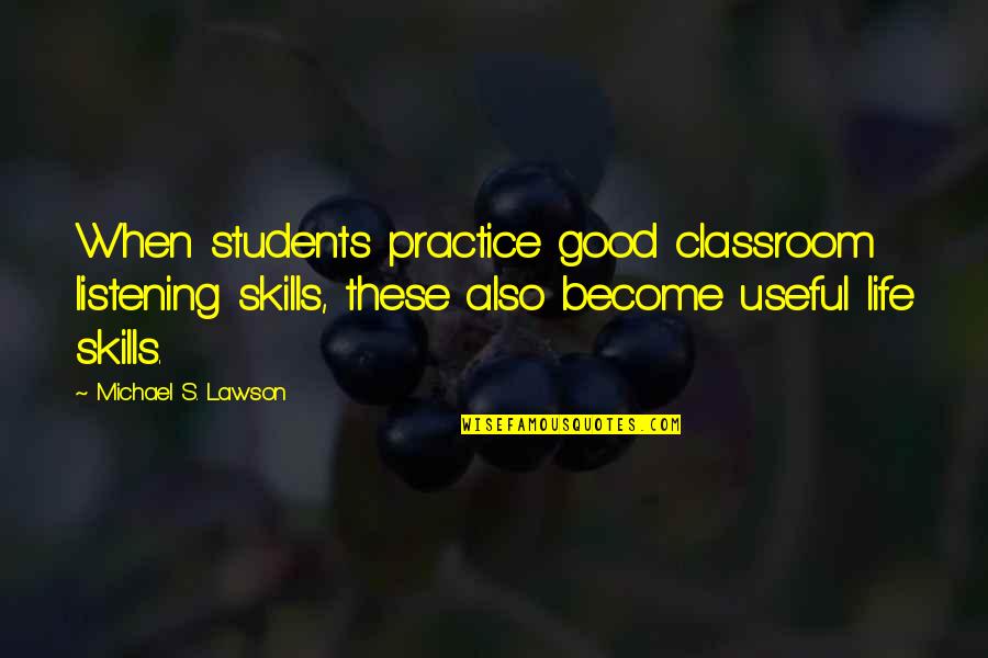 When Life Is So Good Quotes By Michael S. Lawson: When students practice good classroom listening skills, these
