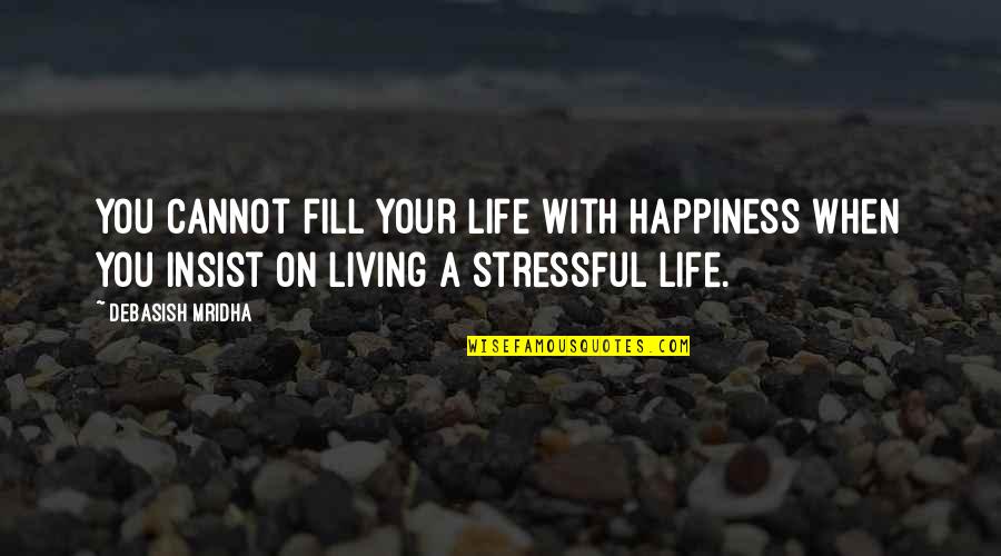 When Life Is Stressful Quotes By Debasish Mridha: You cannot fill your life with happiness when